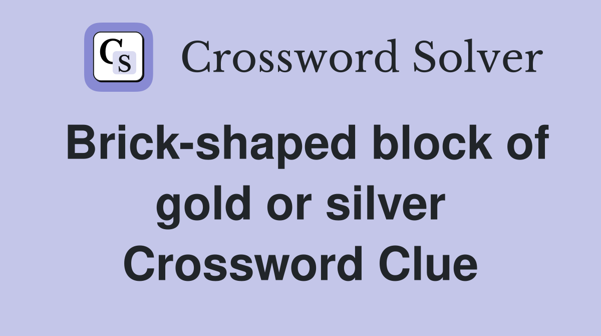 Brickshaped block of gold or silver Crossword Clue Answers